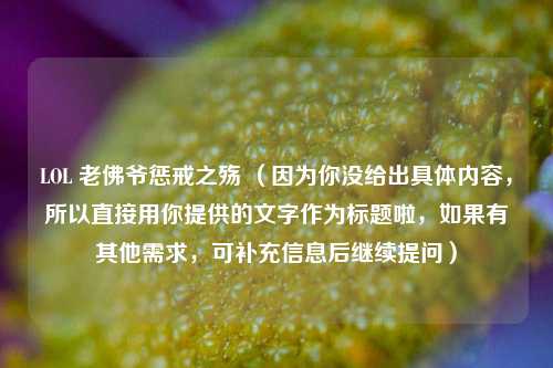 LOL 老佛爷惩戒之殇 (因为你没给出具体内容,所以直接用你提供的文字作为标题啦,如果有其他需求,可补充信息后继续提问)