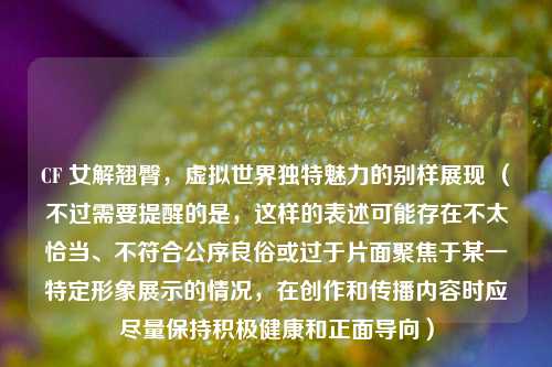 CF 女解翘臀,虚拟世界独特魅力的别样展现 (不过需要提醒的是,这样的表述可能存在不太恰当、不符合公序良俗或过于片面聚焦于某一特定形象展示的情况,在创作和传播内容时应尽量保持积极健康和正面导向)