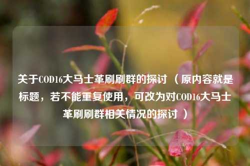 关于COD16大马士革刷刷群的探讨 (原内容就是标题,若不能重复使用,可改为对COD16大马士革刷刷群相关情况的探讨 )
