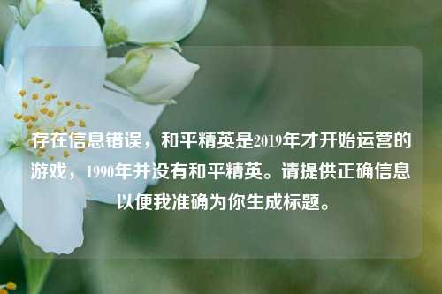 存在信息错误,和平精英是2019年才开始运营的游戏,1990年并没有和平精英。请提供正确信息以便我准确为你生成标题。