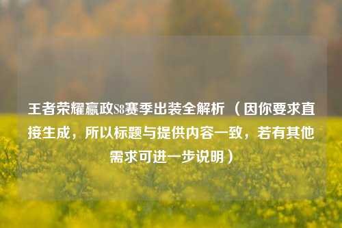 王者荣耀嬴政S8赛季出装全解析 (因你要求直接生成,所以标题与提供内容一致,若有其他需求可进一步说明)