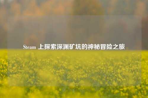 Steam 上探索深渊矿坑的神秘冒险之旅