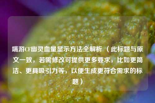 端游CF幽灵血量显示方法全解析 （此标题与原文一致，若需修改可提供更多要求，比如更简洁、更具吸引力等，以便生成更符合需求的标题）