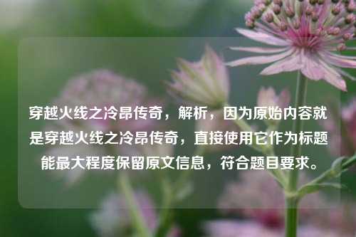 穿越火线之冷昂传奇,解析,因为原始内容就是穿越火线之冷昂传奇,直接使用它作为标题能最大程度保留原文信息,符合题目要求。