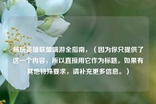 畅玩英雄联盟端游全指南,(因为你只提供了这一个内容,所以直接用它作为标题。如果有其他特殊要求,请补充更多信息。)