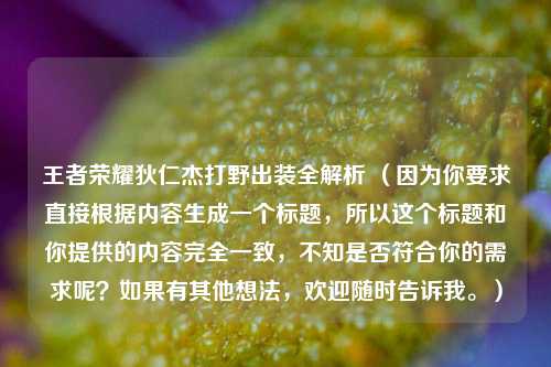 王者荣耀狄仁杰打野出装全解析 （因为你要求直接根据内容生成一个标题，所以这个标题和你提供的内容完全一致，不知是否符合你的需求呢？如果有其他想法，欢迎随时告诉我。）