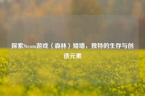 探索Steam游戏〈森林〉矮墙，独特的生存与创造元素