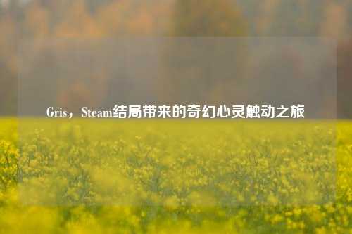 Gris，Steam结局带来的奇幻心灵触动之旅