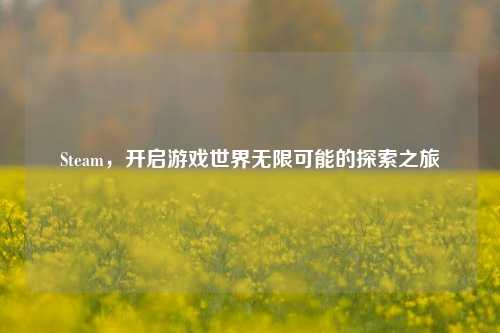 Steam，开启游戏世界无限可能的探索之旅