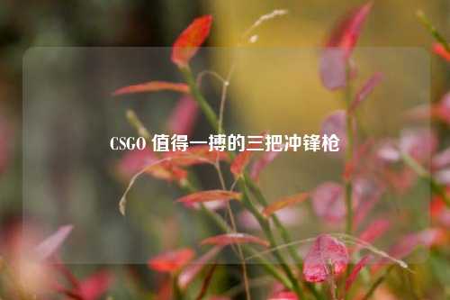 CSGO 值得一搏的三把冲锋枪