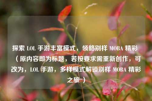 探索 LOL 手游丰富模式,领略别样 MOBA 精彩 (原内容即为标题,若按要求需重新创作,可改为,LOL 手游,多样模式解锁别样 MOBA 精彩之旅 )