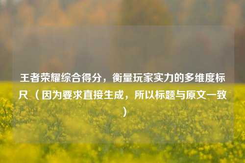 王者荣耀综合得分，衡量玩家实力的多维度标尺 （因为要求直接生成，所以标题与原文一致）