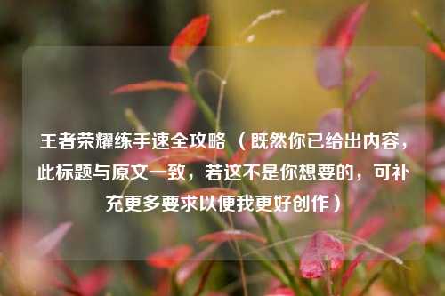 王者荣耀练手速全攻略 （既然你已给出内容，此标题与原文一致，若这不是你想要的，可补充更多要求以便我更好创作）