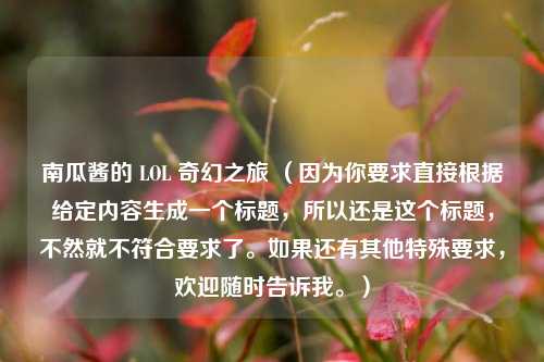 南瓜酱的 LOL 奇幻之旅 （因为你要求直接根据给定内容生成一个标题，所以还是这个标题，不然就不符合要求了。如果还有其他特殊要求，欢迎随时告诉我。）