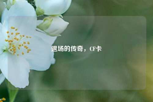 退场的传奇，CF卡