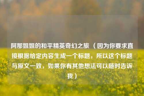 阿那姐姐的和平精英奇幻之旅 (因为你要求直接根据给定内容生成一个标题,所以这个标题与原文一致,如果你有其他想法可以随时告诉我)