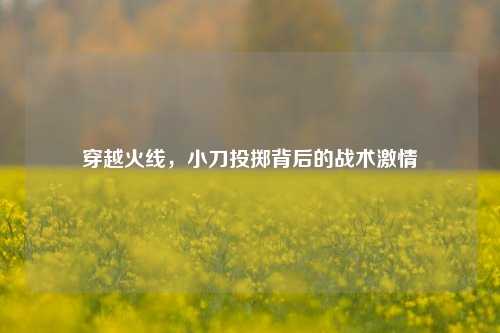穿越火线，小刀投掷背后的战术激情