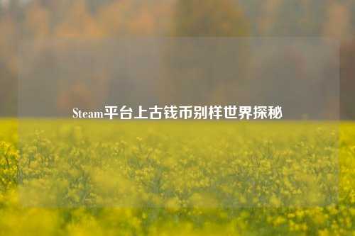 Steam平台上古钱币别样世界探秘