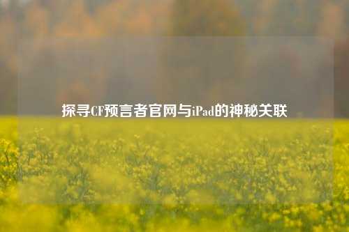 探寻CF预言者官网与iPad的神秘关联