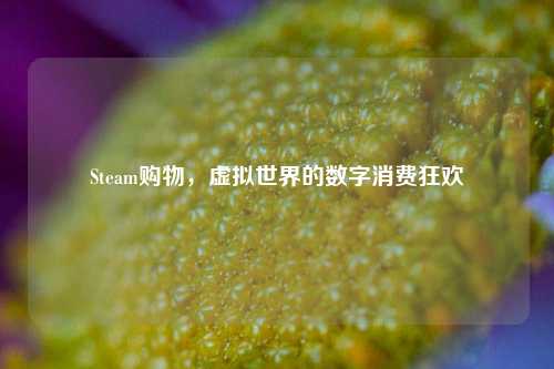 Steam购物，虚拟世界的数字消费狂欢