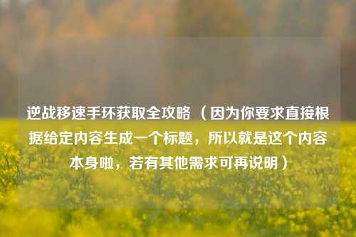 逆战移速手环获取全攻略 (因为你要求直接根据给定内容生成一个标题,所以就是这个内容本身啦,若有其他需求可再说明)