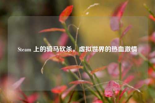 Steam 上的骑马砍杀，虚拟世界的热血激情