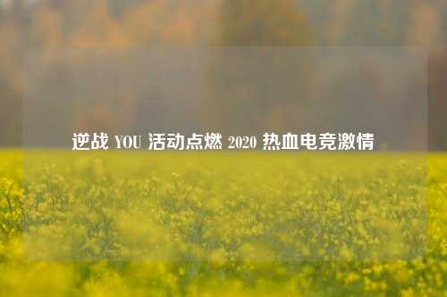 逆战 YOU 活动点燃 2020 热血电竞激情