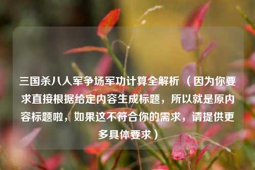 三国杀八人军争场军功计算全解析 (因为你要求直接根据给定内容生成标题,所以就是原内容标题啦,如果这不符合你的需求,请提供更多具体要求)