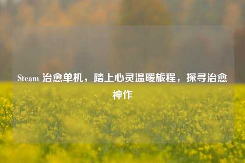 Steam 治愈单机,踏上心灵温暖旅程,探寻治愈神作