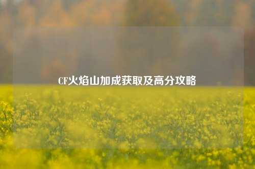 CF火焰山加成获取及高分攻略