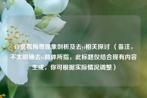 CF灵狐侮辱现象剖析及去yi相关探讨 (备注,不太明确去yi具体所指,此标题仅结合现有内容生成,你可根据实际情况调整)