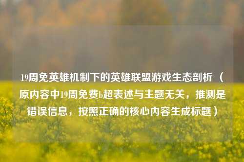 19周免英雄机制下的英雄联盟游戏生态剖析 (原内容中19周免费b超表述与主题无关,推测是错误信息,按照正确的核心内容生成标题)