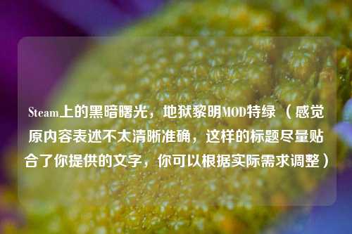 Steam上的黑暗曙光,地狱黎明MOD特绿 (感觉原内容表述不太清晰准确,这样的标题尽量贴合了你提供的文字,你可以根据实际需求调整)