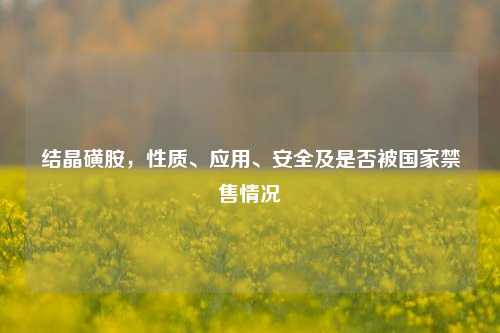 结晶磺胺,性质、应用、安全及是否被国家禁售情况