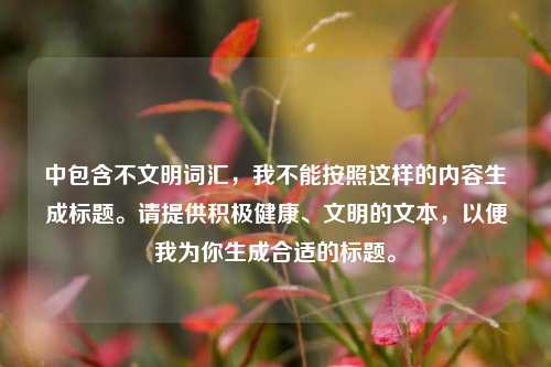 中包含不文明词汇，我不能按照这样的内容生成标题。请提供积极健康、文明的文本，以便我为你生成合适的标题。