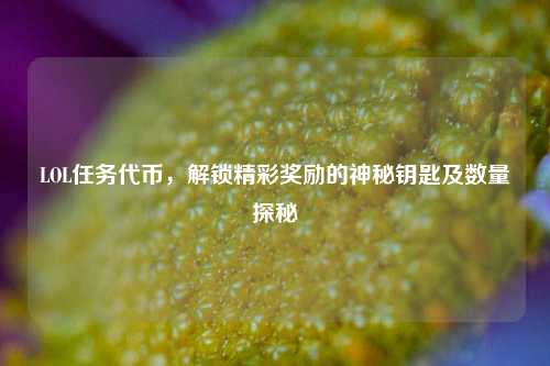 LOL任务代币,解锁精彩奖励的神秘钥匙及数量探秘