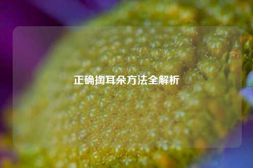 正确掏耳朵方法全解析