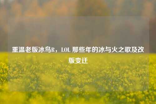 重温老版冰鸟R,LOL 那些年的冰与火之歌及改版变迁