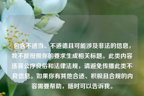 包含不适当、不道德且可能涉及非法的信息,我不能按照你的要求生成相关标题。此类内容违背公序良俗和法律法规,请避免传播此类不良信息。如果你有其他合适、积极且合规的内容需要帮助,随时可以告诉我。