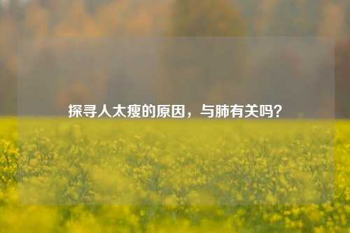 探寻人太瘦的原因,与肺有关吗?