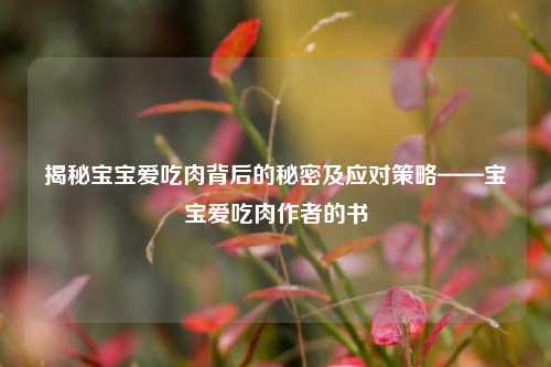 揭秘宝宝爱吃肉背后的秘密及应对策略——宝宝爱吃肉作者的书