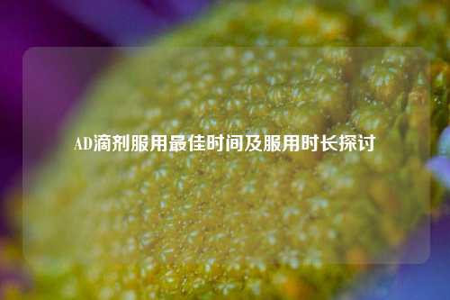 AD滴剂服用最佳时间及服用时长探讨