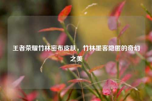 王者荣耀竹林密布皮肤,竹林墨客隐匿的奇幻之美