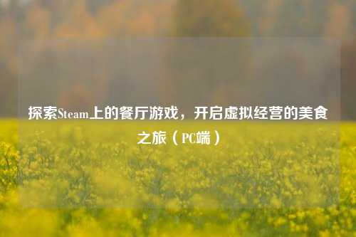 探索Steam上的餐厅游戏,开启虚拟经营的美食之旅(PC端)