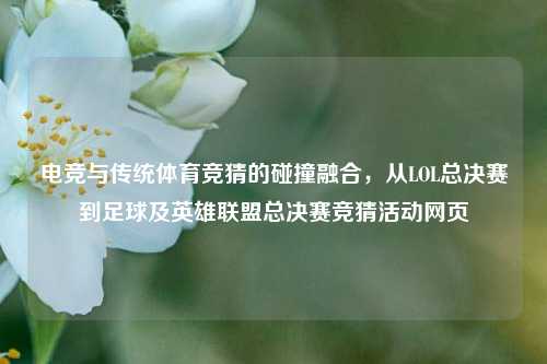 电竞与传统体育竞猜的碰撞融合,从LOL总决赛到足球及英雄联盟总决赛竞猜活动网页