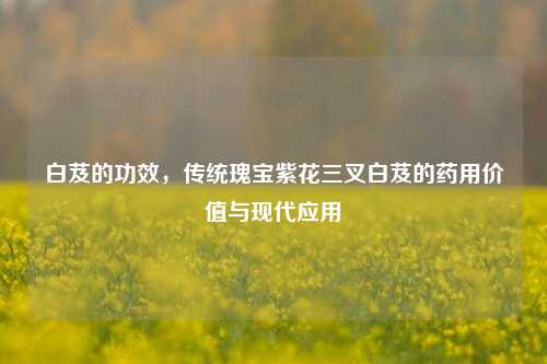 白芨的功效,传统瑰宝紫花三叉白芨的药用价值与现代应用