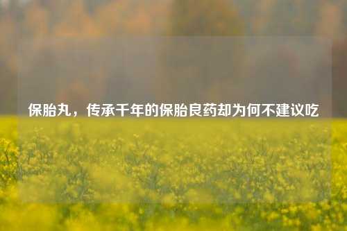 保胎丸，传承千年的保胎良药却为何不建议吃