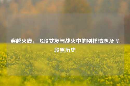 穿越火线,飞段女友与战火中的别样情恋及飞段黑历史
