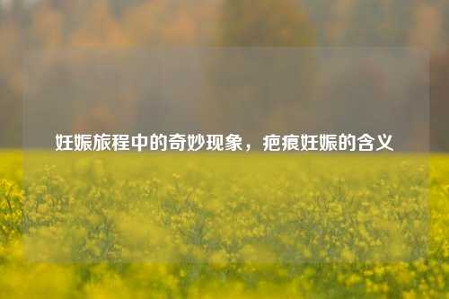 妊娠旅程中的奇妙现象,疤痕妊娠的含义