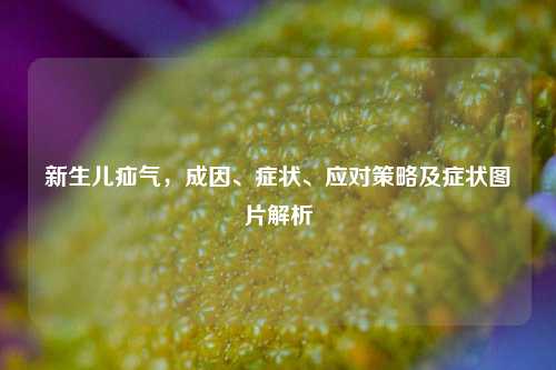 新生儿疝气，成因、症状、应对策略及症状图片解析